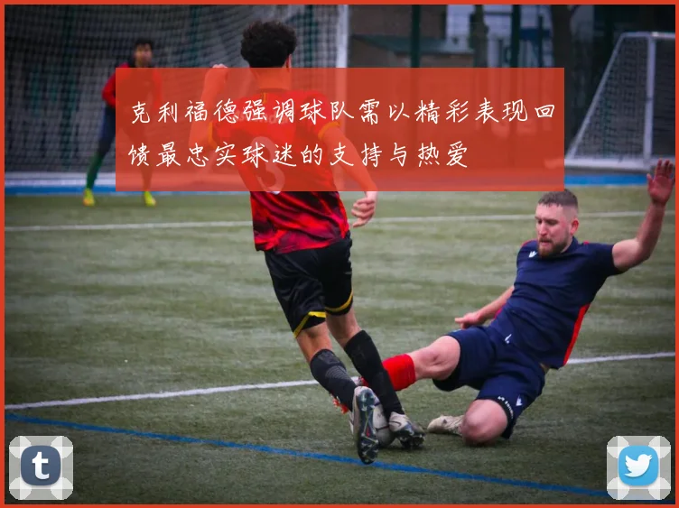 克利福德强调球队需以精彩表现回馈最忠实球迷的支持与热爱